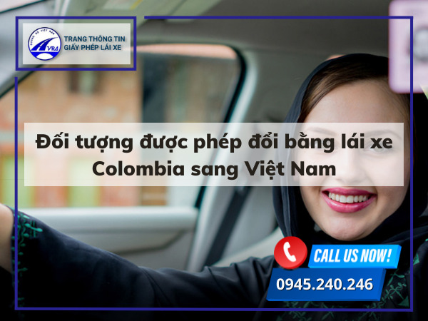 Đối tượng được phép đổi bằng lái xe Colombia sang Việt Nam Đối tượng được phép đổi bằng lái xe Colombia sang Việt Nam