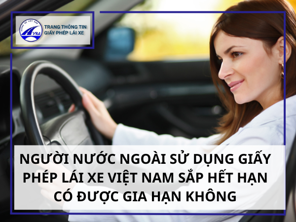 Người nước ngoài sử dụng giấy phép lái xe Việt Nam sắp hết hạn có được gia hạn không