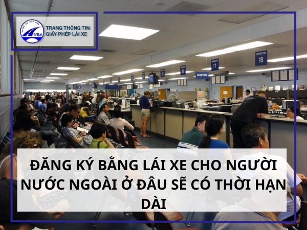 Đăng ký bằng lái xe cho người nước ngoài ở đâu sẽ có thời hạn dài