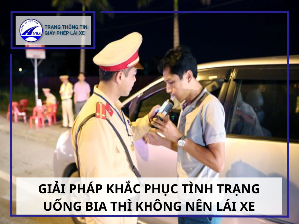 Đã uống rượu bia thì không lái xe vì sự AN TOÀN của xã hội 4 Giải pháp khắc phục tình trạng uống bia thì không nên lái xe