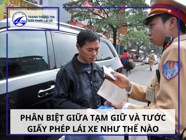 Phân biệt giữa tạm giữ và tước giấy phép lái xe như thế nào