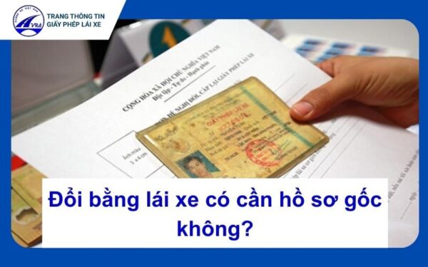 Đổi bằng lái xe có cần hồ sơ gốc không?